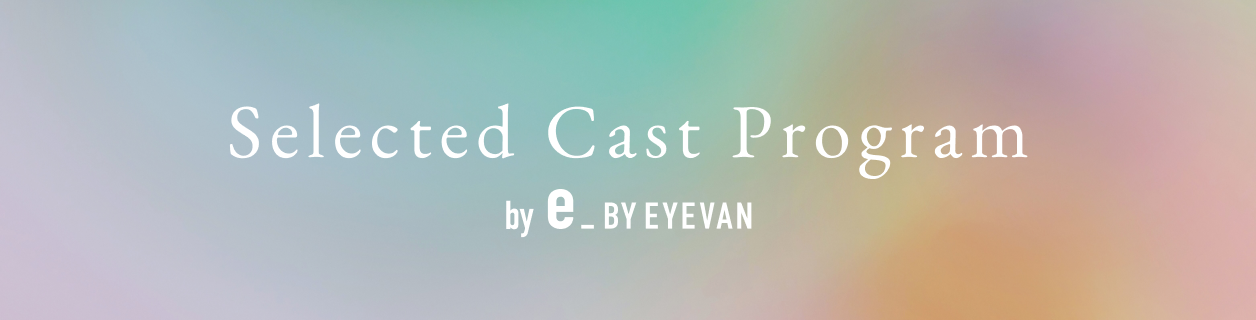 Selected Cast Program by e_BY EYEVAN